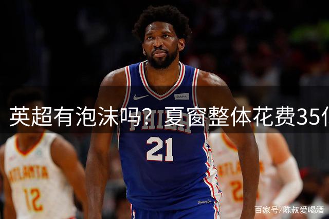 英超有泡沫吗？夏窗整体花费35亿英镑 升班马花钱比巴萨都猛